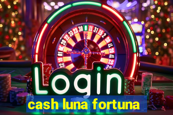 cash luna fortuna